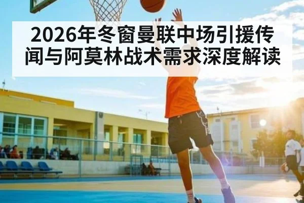 2026年冬窗曼联中场引援传闻与阿莫林战术需求深度解读